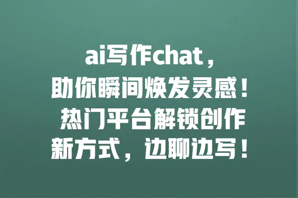 ai写作chat,助你瞬间焕发灵感! 热门平台解锁创作新方式,边聊边写! 一