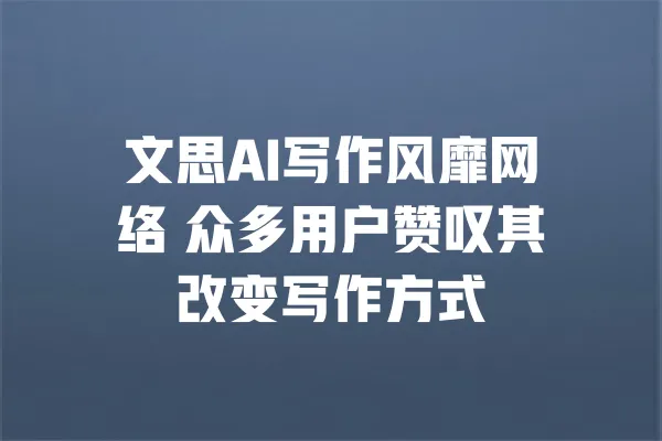 文思AI写作风靡网络 众多用户赞叹其改变写作方式 一