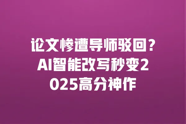 论文惨遭导师驳回?AI智能改写秒变2025高分神作 一