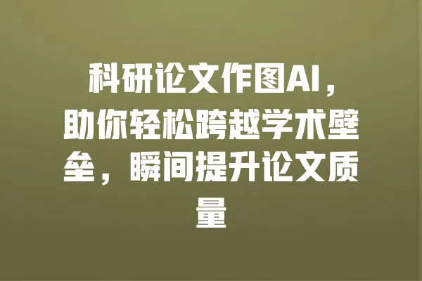 科研论文作图AI,助你轻松跨越学术壁垒,瞬间提升论文质量 一