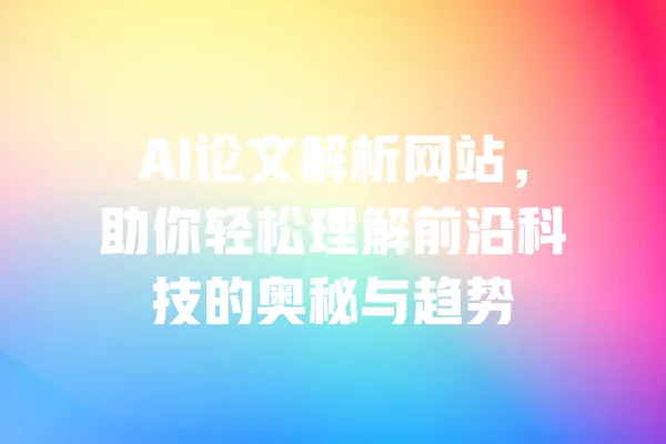 AI论文解析网站，助你轻松理解前沿科技的奥秘与趋势 一