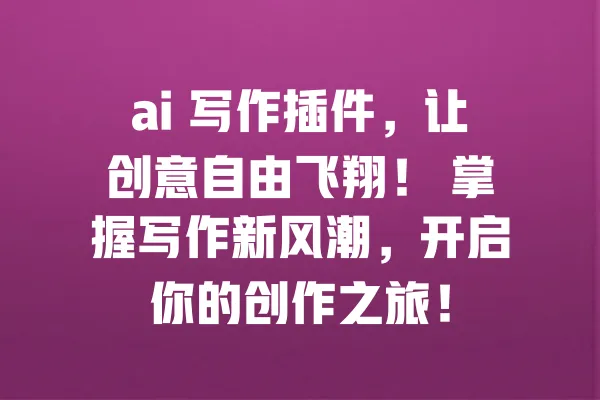 ai 写作插件,让创意自由飞翔! 掌握写作新风潮,开启你的创作之旅! 一
