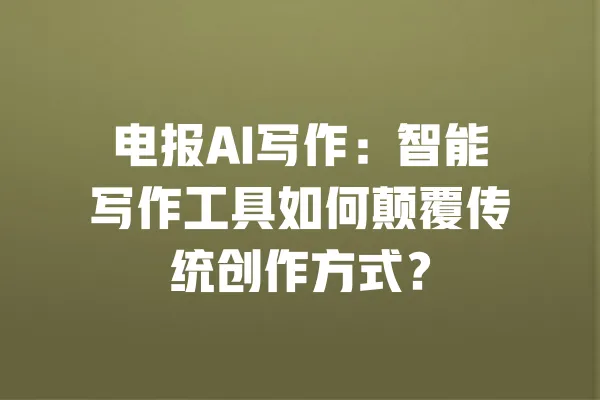 电报AI写作:智能写作工具如何颠覆传统创作方式? 一