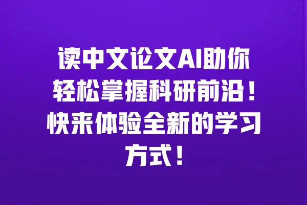 读中文论文AI助你轻松掌握科研前沿！快来体验全新的学习方式！ 一
