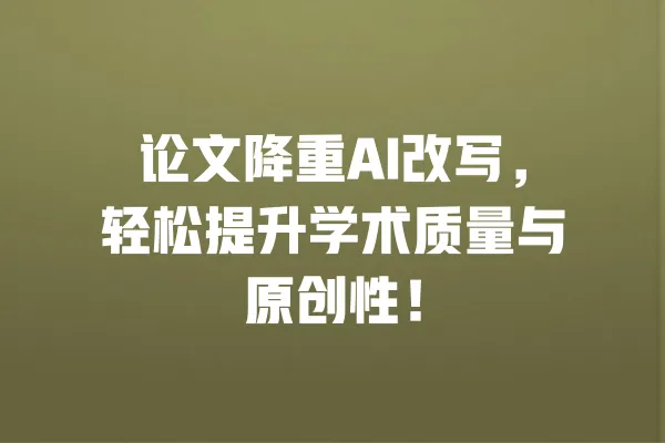 论文降重AI改写,轻松提升学术质量与原创性! 一