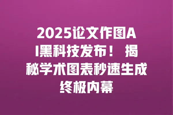 2025论文作图AI黑科技发布! 揭秘学术图表秒速生成终极内幕 一