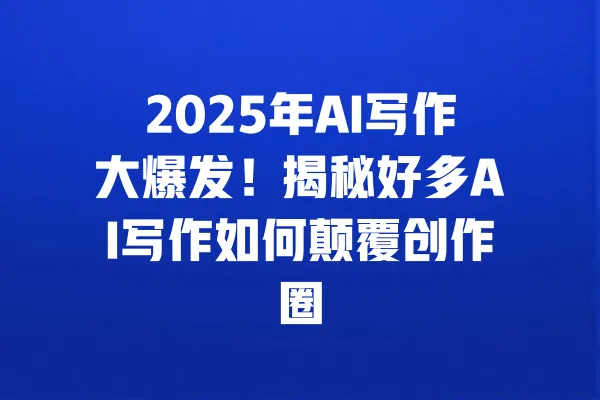 2025年AI写作大爆发!揭秘好多AI写作如何颠覆创作圈 一