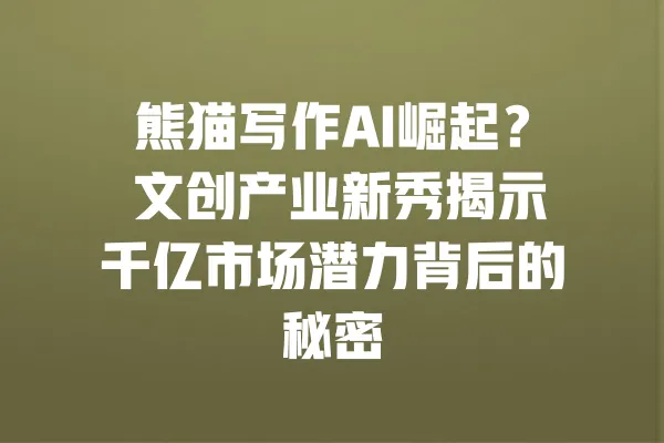 熊猫写作AI崛起? 文创产业新秀揭示千亿市场潜力背后的秘密 一