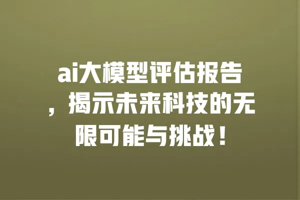 ai大模型评估报告,揭示未来科技的无限可能与挑战! 一