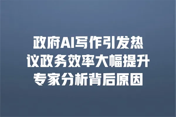 政府AI写作引发热议政务效率大幅提升专家分析背后原因 一