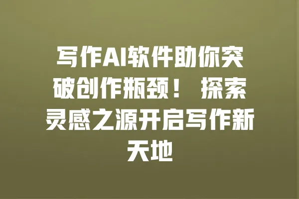 写作AI软件助你突破创作瓶颈! 探索灵感之源开启写作新天地
一