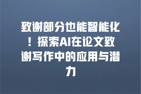致谢部分也能智能化!探索AI在论文致谢写作中的应用与潜力 一