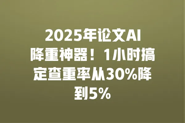 2025年论文AI降重神器!1小时搞定查重率从30%降到5% 一