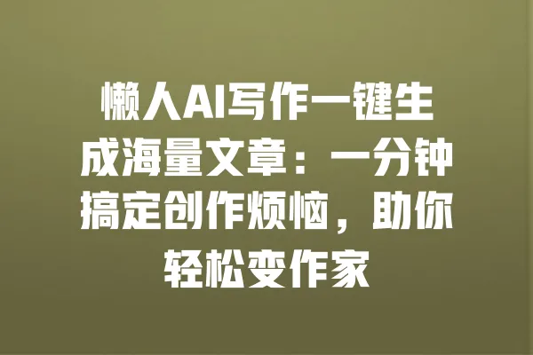 懒人AI写作一键生成海量文章:一分钟搞定创作烦恼,助你轻松变作家 一