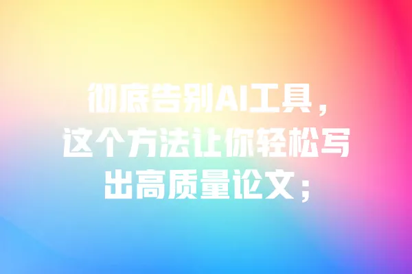 彻底告别AI工具,这个方法让你轻松写出高质量论文; 一