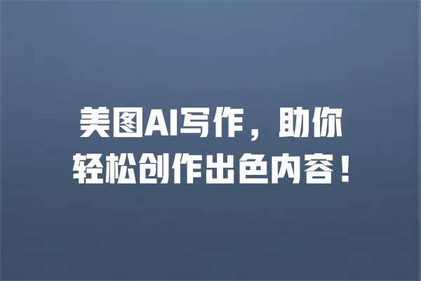 美图AI写作,助你轻松创作出色内容! 一