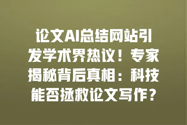 论文AI总结网站引发学术界热议!专家揭秘背后真相:科技能否拯救论文写作? 一