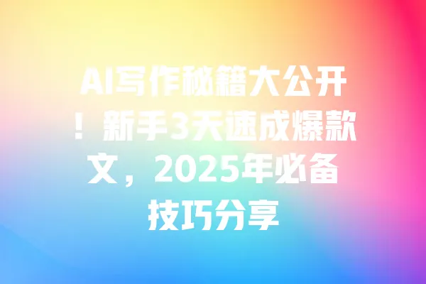 AI写作秘籍大公开!新手3天速成爆款文,2025年必备技巧分享 一