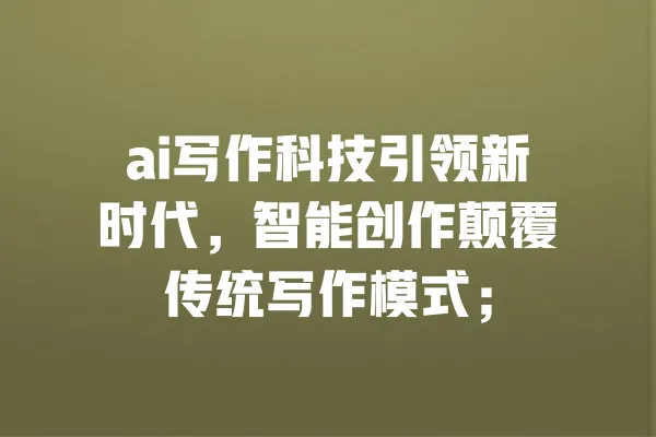 ai写作科技引领新时代,智能创作颠覆传统写作模式; 一