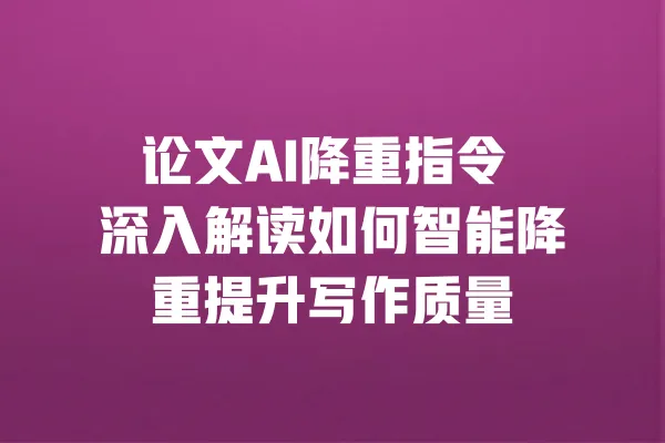 论文AI降重指令 深入解读如何智能降重提升写作质量 一
