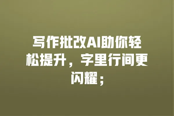 写作批改AI助你轻松提升,字里行间更闪耀; 一