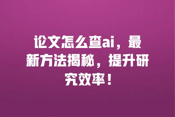 论文怎么查ai,最新方法揭秘,提升研究效率! 一