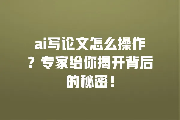 ai写论文怎么操作?专家给你揭开背后的秘密! 一