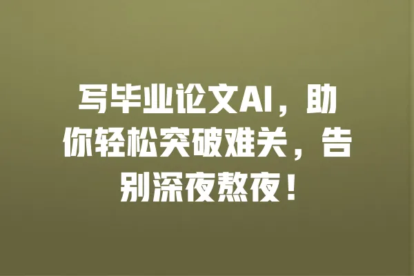 写毕业论文AI,助你轻松突破难关,告别深夜熬夜! 一