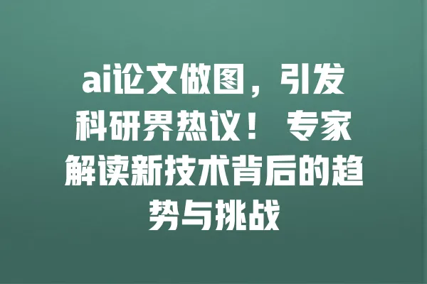 ai论文做图,引发科研界热议! 专家解读新技术背后的趋势与挑战 一