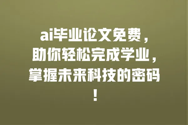 ai毕业论文免费,助你轻松完成学业,掌握未来科技的密码! 一