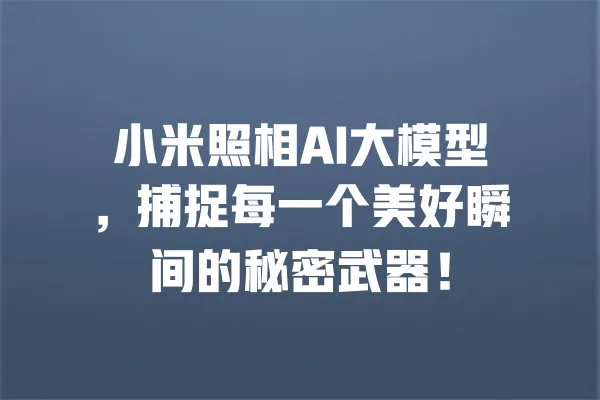 小米照相AI大模型,捕捉每一个美好瞬间的秘密武器! 一