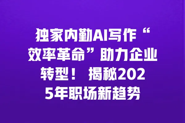 独家内勤AI写作“效率革命”助力企业转型! 揭秘2025年职场新趋势 一