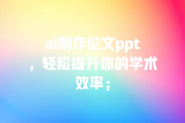 ai制作论文ppt,轻松提升你的学术效率; 一