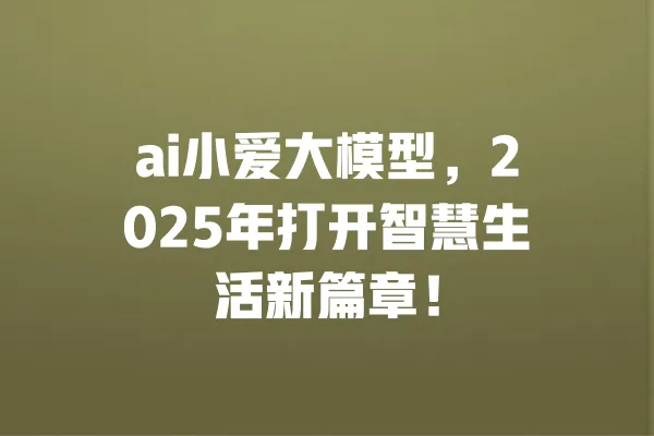 ai小爱大模型,2025年打开智慧生活新篇章! 一
