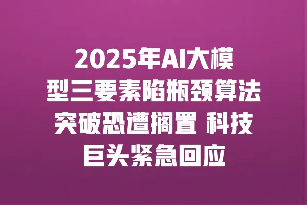 2025年AI大模型三要素陷瓶颈算法突破恐遭搁置 科技巨头紧急回应 一