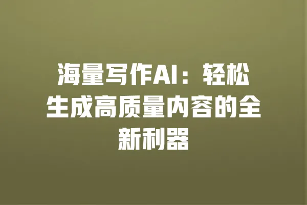 海量写作AI:轻松生成高质量内容的全新利器 一