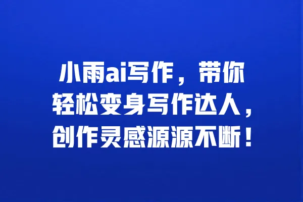 小雨ai写作,带你轻松变身写作达人,创作灵感源源不断! 一