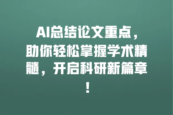 AI总结论文重点,助你轻松掌握学术精髓,开启科研新篇章! 一