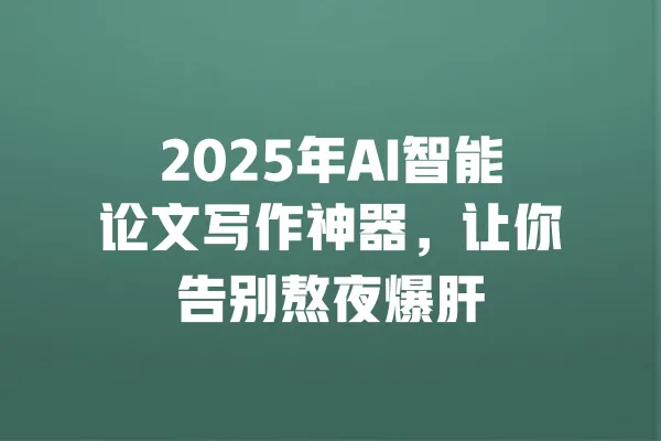2025年AI智能论文写作神器,让你告别熬夜爆肝 一