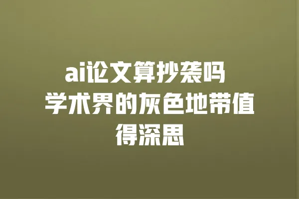 ai论文算抄袭吗 学术界的灰色地带值得深思 一