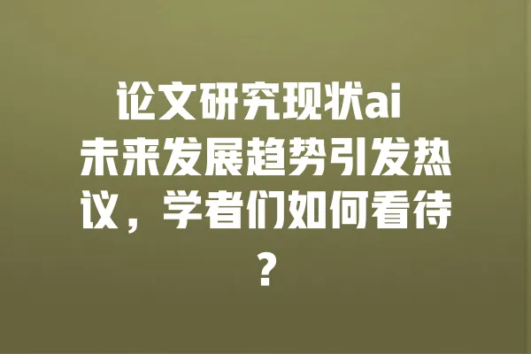 论文研究现状ai 未来发展趋势引发热议,学者们如何看待? 一