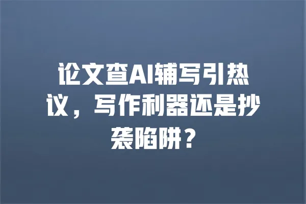 论文查AI辅写引热议,写作利器还是抄袭陷阱? 一