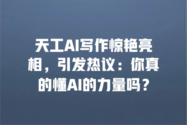 天工AI写作惊艳亮相,引发热议:你真的懂AI的力量吗? 一