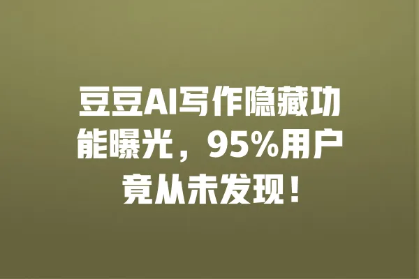 豆豆AI写作隐藏功能曝光，95%用户竟从未发现！ 一