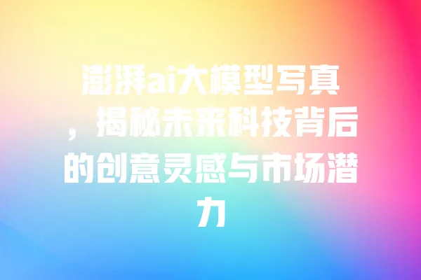 澎湃ai大模型写真,揭秘未来科技背后的创意灵感与市场潜力 一