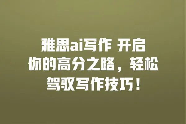 雅思ai写作 开启你的高分之路,轻松驾驭写作技巧! 一