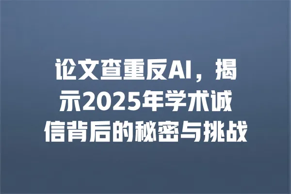 论文查重反AI,揭示2025年学术诚信背后的秘密与挑战 一
