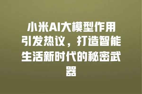 小米AI大模型作用引发热议，打造智能生活新时代的秘密武器 一