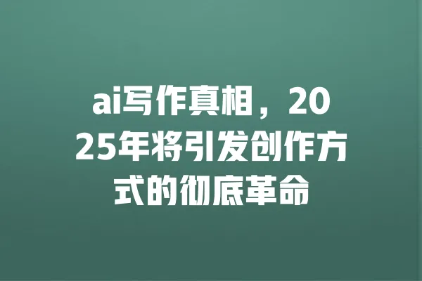 ai写作真相,2025年将引发创作方式的彻底革命 一