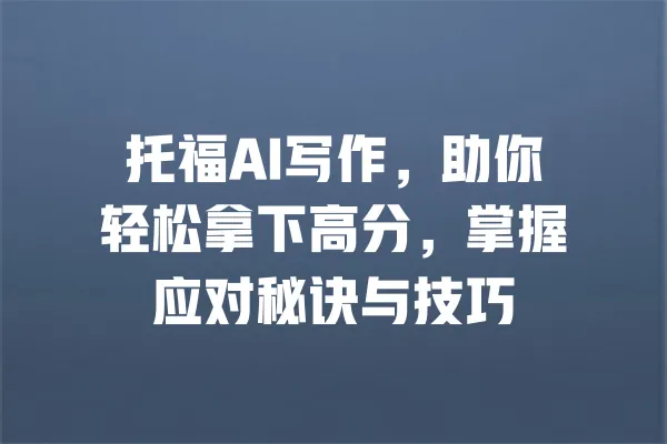 托福AI写作,助你轻松拿下高分,掌握应对秘诀与技巧 一